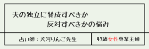 夫の独立に賛成すべきか反対すべきかの悩み　天河りんご先生