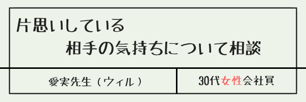 愛実先生の体験談①（片思いしている相手の気持ちについて相談）